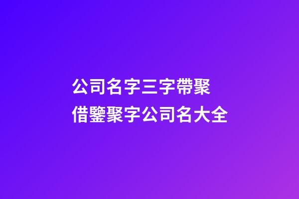 公司名字三字帶聚 借鑒聚字公司名大全-第1張-公司起名-玄機派